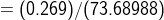 = (0.269)/(73.68988)