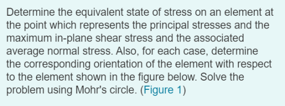 Determine the equivalent state of stress on an element at the point which represents the principal stresses and the maximum i