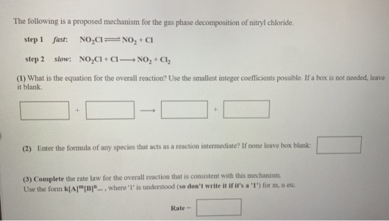 The following is a proposed mechanism for the gas phase decomposition of nitryl chloride. step 1 fast: NO2C= NO2 + CI step 2