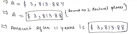 A = $ 3,813.884 T P found to 2 decimal places} А $ 3,813.88 Amount After 11 years es is 3,813.88