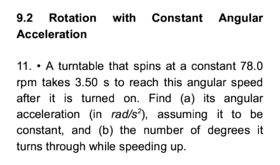 9.2 Rotation with Constant Angular Acceleration 11. A turntable that spins at a constant 78.0 rpm takes 3.50 s to reach this