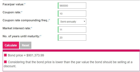 Face/par value:* 980000 Coupon rate:* 10 Coupon rate compounding freq.:* Semi-annually Market interest rate: * No. of years u
