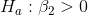 H_a: \beta_2 > 0