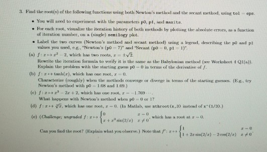 3 Find the root s of the following functions using both Newtons ulethod and the anat inethod using tol epa. . You will vood