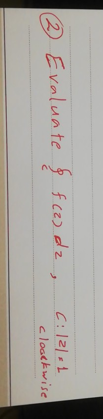 2 Evaluate & f (2) dz, (:121 = 1 cloackwise