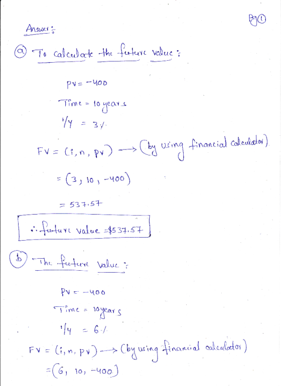 Answers @ To calculate the feature value: pvz -400 Time = 10 years Yly = 34. FV = (?, n, pv) by using financial com cukator).