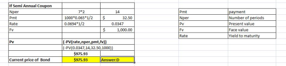 14 If Semi Annual Coupon Nper Pmt Rate FV 7*2 1000*0.065*1/2 0.0694*1/2 Pmt Nper $ 32.50 0.0347 1,000.00 payment Number of pe