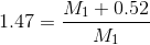1.47=\frac{M_{1}+0.52}{M_{1}}