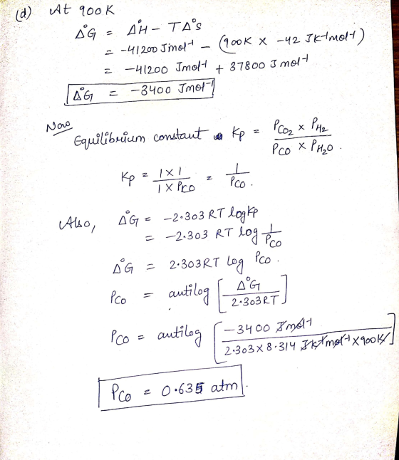 (d) At 900k SG - AM – TAS - -41200 Jmolt - (900 K x -42 JK imol) = -41200 Jmolt + 37800 3 molt TAG = -8400 Imot1 Nao Equilib