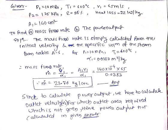 Vi=ormis 3 Givens P, F10 mpa, P2= 125 kPa , Tia = 600°C {=96%, Heat loss=22 kJ/kg A,= 140 cm To And @ mass floss rate ② The