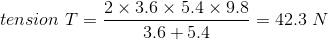 tension \ T = \frac{2\times3.6\times5.4\times 9.8}{3.6+5.4} =42.3 \ N