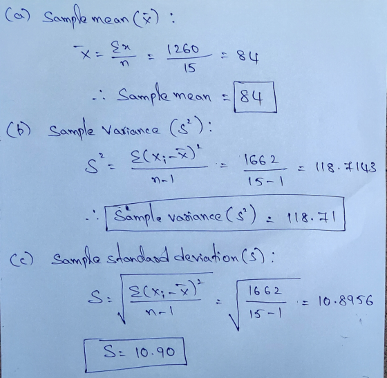 (a) Sample mean (*): XS 1260 = 84 i Sample mean = 84 | (6) sample Variance (s): - 2 ECx;-X) . 1662 = 118.4143 Samal isol Samp