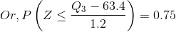Or, P\left ( Z\leq \frac{Q_{3}-63.4}{1.2} \right )=0.75