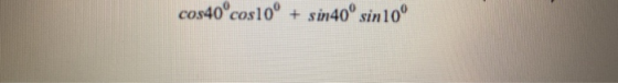 cos40cos10° + sin 40° sin 10°