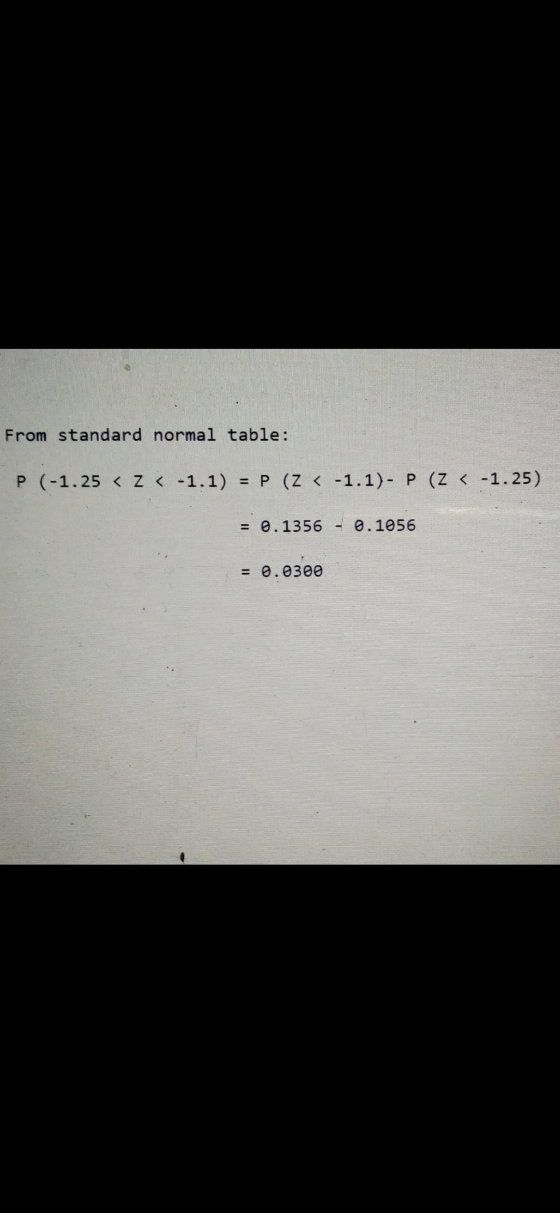 From standard normal table: (-1.25 < Z < -1.1) = P(Z < -1.1)- P(Z < -1.25) = 0.1356 - 0.1056 = 0.0300