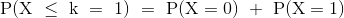 \mathrm{P(X~\leq~k~=~1)~=~P(X=0)~+~P(X=1)~}