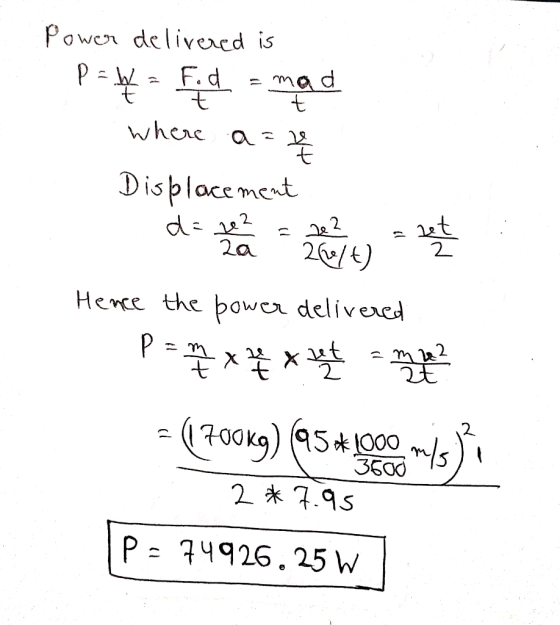 Power delivered is F.d 7. = mad where a=2 Displacement et 2/€) 2a Hence the power delivered (700kg) (95*000 m/s 3500 2 * 7.95