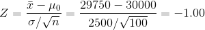 Z=\frac{\bar{x}-\mu _{0}}{\sigma /\sqrt{n}}=\frac{29750-30000}{2500/\sqrt{100}}=-1.00