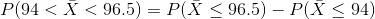 P(94 < \bar{X} <96.5) = P(\bar{X} \le 96.5) - P(\bar{X} \le 94)