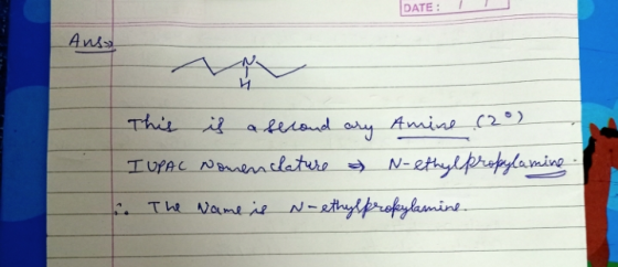 DATE: Anso Ņv This is a second ary Amine (2°) I UPAC Nomenclature & N-ethylpropylamine . The Name is N-ethylprofylamine