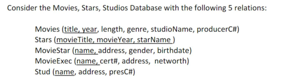 Consider the Movies, Stars, Studios Database with the following 5 relations: Movies (title, year, length, genre, studioName,
