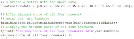 >> $ Create a matrix with the above data creatematrixdata = [50 45 75 55;20 80 35 40;85 30 15 60;65 95 80 100); $% b) The min