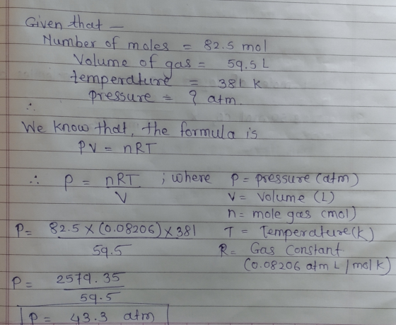 Given that - Number of moles = 82.5 mol Volume of gas = 59. 5L temperature = 381 km pressure = ? atm. We know that, the formu