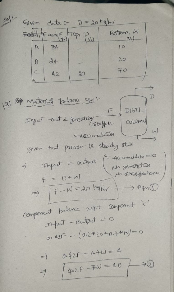 Given data : D=20 kg/hr Feet, feed, F Topi Bottom, in b) 10 A 34 24 20 С 70 42 20 D A Material balance egne DISTL Input out &