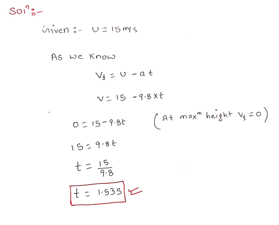 soi:- niven : u=15 mis As we know Vf=U-at v=15 -9,8 xt (At mox height veco) 0315-987 5=9:8€ It1:53)