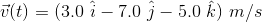 ū(t) = (3.0 i – 70 j - 5.0 k) m/s
