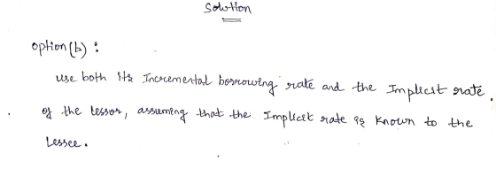 sowtion option (b) : use both its Incremental borrowing rate and the Implecit of the lessor, assuming that the rate. the Impl