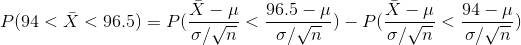 P(94 < \bar{X} <96.5)=P(\frac{\bar{X}-\mu}{\sigma / \sqrt{n}} <\frac{96.5-\mu}{\sigma / \sqrt{n}})- P(\frac{\bar{X}-\mu}{\sigma / \sqrt{n}} <\frac{94-\mu}{\sigma / \sqrt{n}})