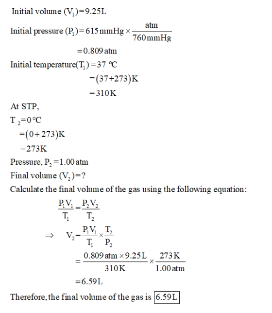 Initial volume (V)=9.25L atm Initial pressure (P)=615 mmHg x 760 mmHg =0.809 atm Initial temperature(T)=37 °C =(37+273)K =310