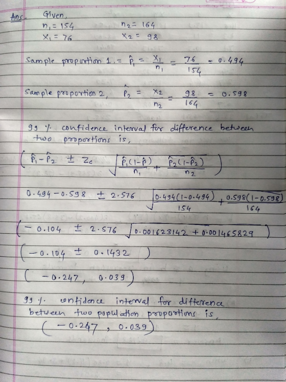 Ans Given n = 154 X = 76 n2 = 164 X2 98 Sample proportion 1 = 76 0.494 n 154 a Sample proportion 2, P2 0.598 98 164 n2 99 % c