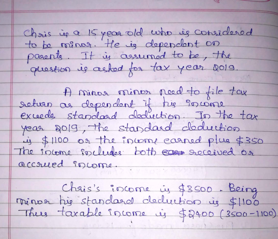 Chris is a 15 year old who is considered to be minor. He is dependent on parents. It is assumed to be the question is asked f