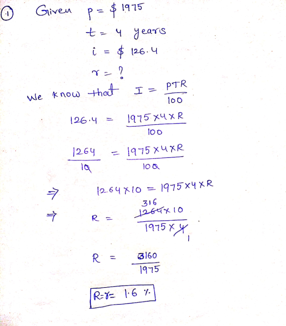 | Giren p= $ 1975 t = 4 years i = $ 126.4 8= ? We know that I = PTR 100 126.4 = 1975X4 XR 100 1264 - 1975 XuXR lo a 12.64 X10