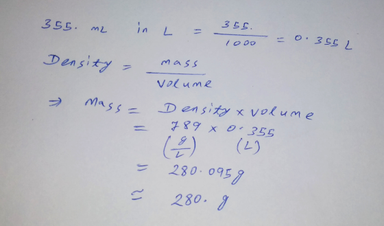 355. 355 m2 in L = 355. a 1000 = 0.356 Density = mass Volume mass= Density x volume = 789 x 0.355 = 280.0959 . 280.g