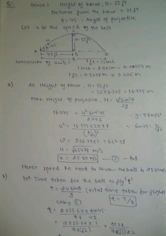 Hi 8. Given t Height of house, H 55 ft. Distance from the hour - 75 st 0= US = Angle of projectile Let u be the speed of the