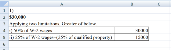 B 1 1) 2 $30,000 3 Applying two limitations, Greater of below. 4 i) 50% of W-2 wages 5 ii) 25% of W-2 wages+(25% of qualified