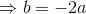 \Rightarrow b=-2a