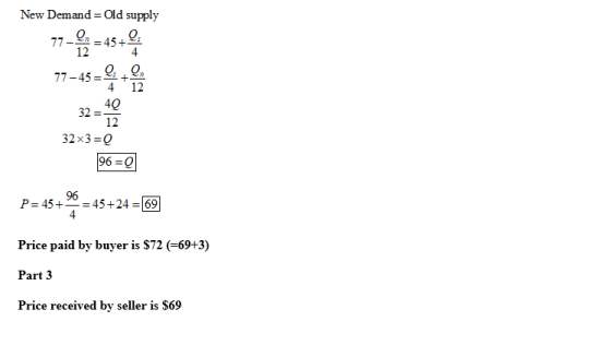 New Demand=Old supply 77- = 45+ 17-45- 32x3= 96 = P= 45+ 20 = 45+24 =169 Price paid by buyer is $72 (=69+3) Part 3 Price rece