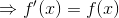 \Rightarrow f'(x)=f(x)