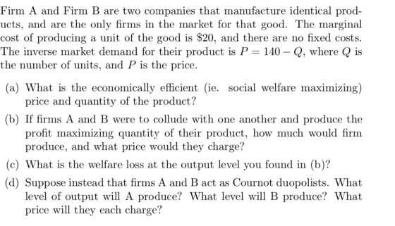 Firm A and Firm B are two companies that manufacture identical prod- ucts, and are the only firms in the market for that good