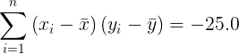 \large \sum_{i=1}^{n}\left ( x_{i}-\bar{x} \right )\left (y_{i}-\bar{y} \right ) = -25.0