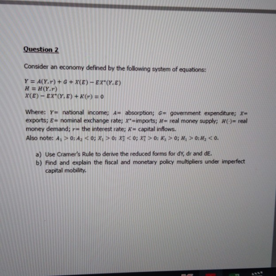 Question 2 Consider an economy defined by the following system of equations: Y = A(Y.r) + G + X(E)- EX*(Y.E) H = H(Y.r) X(E)-