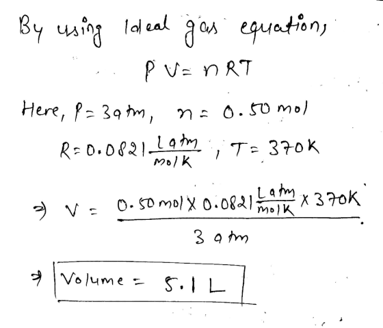 By using Ideal gas equations .. Puan RT Here, P=3atm, n=0.50 mol R=0.0821-boy had T-370k a) v = 0.50 molX0.0821 in the x 370k