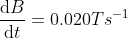 \frac{\mathrm{d} B}{\mathrm{d} t} = 0.020 Ts^{-1}