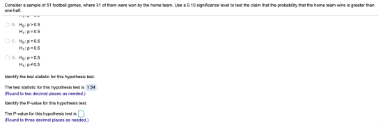 Consider a sample of 51 football games, where 31 of them were won by the home team. Use a 0.10 significance level to test the