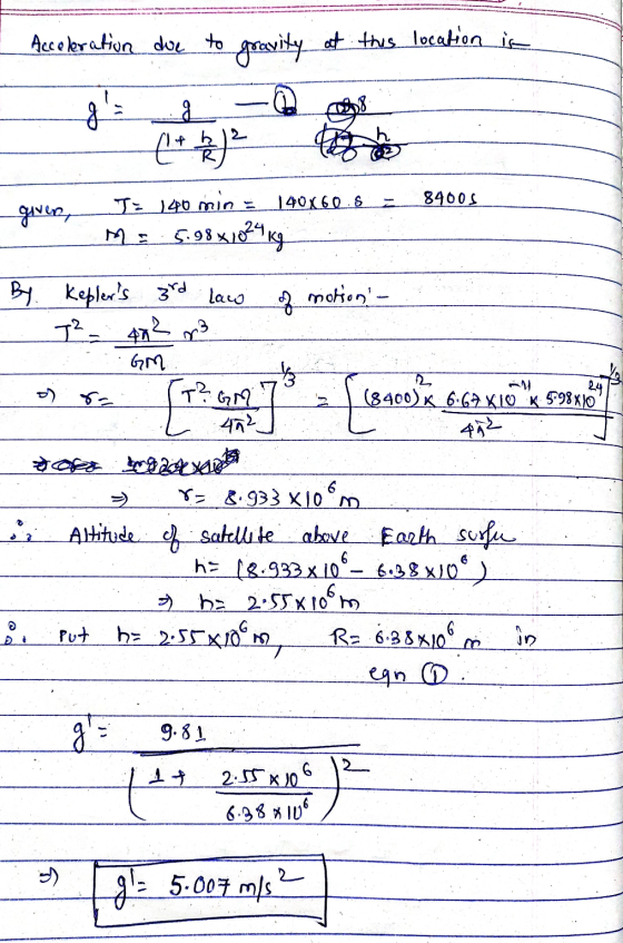 - Acceleration due to gravity at this location in given, 84005 J = 140 min = 140X60.5 = M = 5.98×1024 10 By Keplers 3rd law