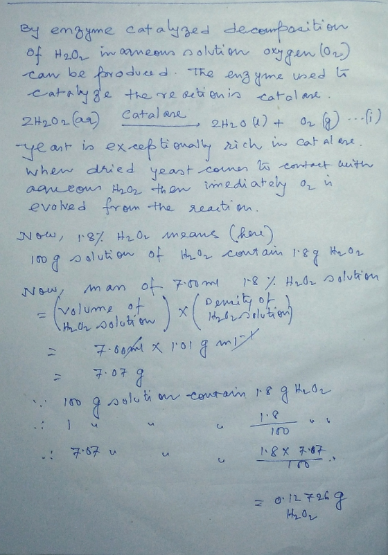 By enzyme catalyzed decomposition of H2O inaneous solution oxygen (02) can be produced. The enzyme used to catalyze the react